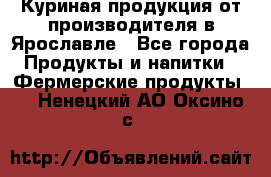 Куриная продукция от производителя в Ярославле - Все города Продукты и напитки » Фермерские продукты   . Ненецкий АО,Оксино с.